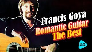 Франсис Гойя - Романтическая гитара - Лучшее | Francis Goya - Romantic Guitar - The Best 2017