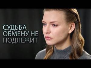 Судьба обмену не подлежит (Фильм 2018) Мелодрама @ Русские сериалы