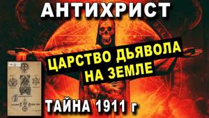 АНТИХРИСТ - ТАЙНА 1911 года - Царство Дьявола на Земле