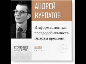 Андрей Курпатов – Лекция «Информационная псевдодебильность. Вызовы времени.». [Аудиокнига]