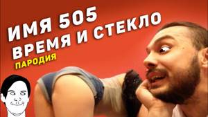 ИМЯ 505 - ВРЕМЯ И СТЕКЛО (пародия)