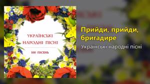 Прийди, прийди, бригадире - Українські народні пісні