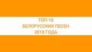ТОП-10 БЕЛОРУССКИХ ПЕСЕН 2018 ГОДА