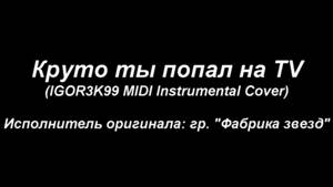 Круто ты попал на TV (IGOR3K99 MIDI Instrumental Cover)