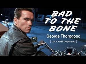 Bad to The Bone (George Thorogood) - До костей плох [русский перевод] Терминатор