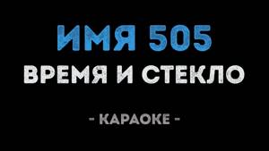 Время и Стекло - Имя 505 (Караоке)
