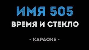 Время и Стекло - Имя 505 (Караоке+)