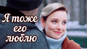Я тоже его люблю (Фильм 2019) Мелодрама @ Русские сериалы
